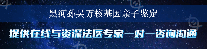 黑河孙吴万核基因亲子鉴定